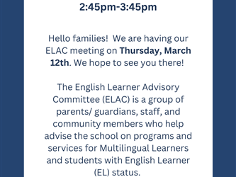 The flyer announces an ELAC (English Learner Advisory Committee) meeting scheduled for Thursday, March 12th from 2:45 p.m. to 3:45 p.m.  Families are invited to attend the meeting. The flyer explains that ELAC is a group made up of parents/guardians, staff, and community members who work together to advise the school on programs and services that support Multilingual Learners and students with English Learner (EL) status.  The flyer also notes that light snacks and drinks will be provided for those who attend.